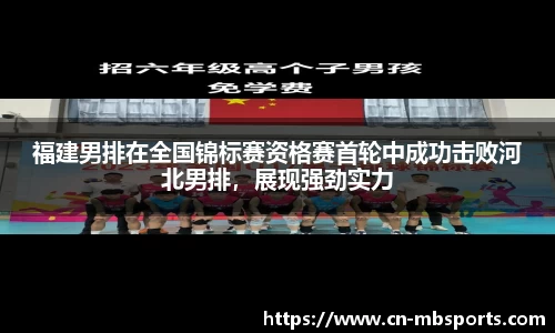 福建男排在全国锦标赛资格赛首轮中成功击败河北男排，展现强劲实力