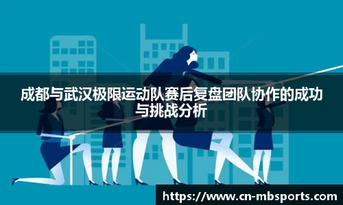 成都与武汉极限运动队赛后复盘团队协作的成功与挑战分析
