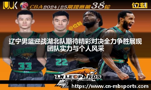 辽宁男篮迎战湖北队期待精彩对决全力争胜展现团队实力与个人风采