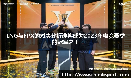 LNG与FPX的对决分析谁将成为2023年电竞赛季的冠军之王