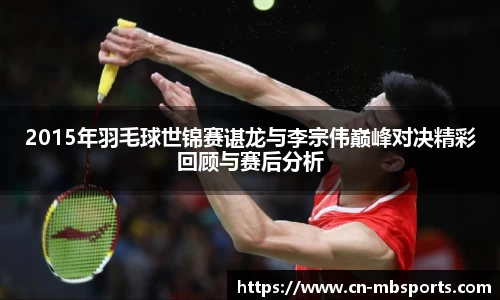2015年羽毛球世锦赛谌龙与李宗伟巅峰对决精彩回顾与赛后分析