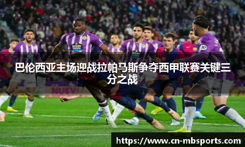 巴伦西亚主场迎战拉帕马斯争夺西甲联赛关键三分之战
